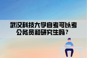 武漢科技大學(xué)自考可以考公務(wù)員和研究生嗎？