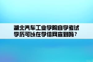 湖北汽車工業(yè)學院自學考試學歷可以在學信網(wǎng)查到嗎？ (1)