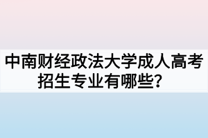 中南財(cái)經(jīng)政法大學(xué)成人高考招生專業(yè)有哪些？