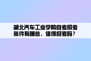 湖北汽車工業(yè)學院自考報考條件有哪些，值得報考嗎？