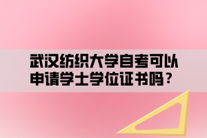 武漢紡織大學(xué)自考可以申請(qǐng)學(xué)士學(xué)位證書(shū)嗎？