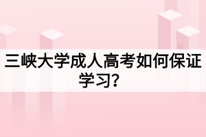 三峽大學成人高考如何保證學習？