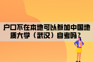 戶口不在本地可以參加中國地質大學（武漢）自考嗎？