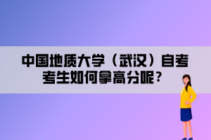 中國地質(zhì)大學(xué)（武漢）自考考生如何拿高分呢？