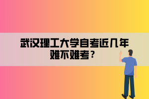 武漢理工大學(xué)自考近幾年難不難考？