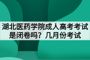 湖北醫(yī)藥學(xué)院成人高考考試是閉卷嗎？幾月份考試