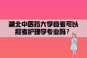 湖北中醫(yī)藥大學自考可以報考護理學專業(yè)嗎？