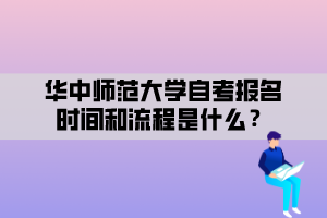 華中師范大學(xué)自考報(bào)名時(shí)間和流程是什么？