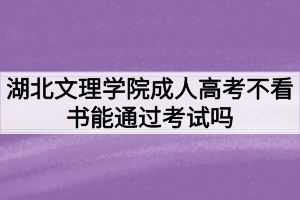 湖北文理學(xué)院成人高考不看書能通過考試嗎？