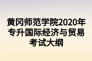 黃岡師范學院2020年專升國際經濟與貿易考試大綱