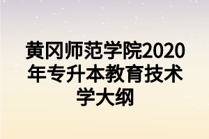 黃岡師范學(xué)院2020年專升本教育技術(shù)學(xué)大綱