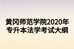 黃岡師范學(xué)院2020年專升本法學(xué)考試大綱