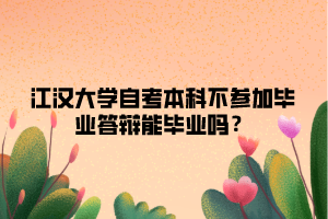 江漢大學(xué)自考本科不參加畢業(yè)答辯能畢業(yè)嗎？