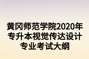 黃岡師范學(xué)院2020年專升本視覺傳達設(shè)計專業(yè)考試大綱