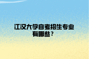 江漢大學自考招生專業(yè)有哪些？