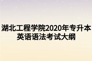 湖北工程學(xué)院2020年專(zhuān)升本英語(yǔ)語(yǔ)法考試大綱