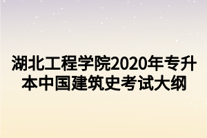 湖北工程學(xué)院2020年專升本中國建筑史考試大綱