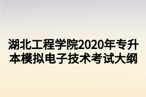 湖北工程學(xué)院2020年專升本模擬電子技術(shù)考試大綱