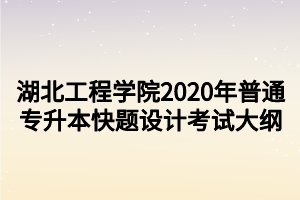 湖北工程學(xué)院2020年普通專升本快題設(shè)計(jì)考試大綱