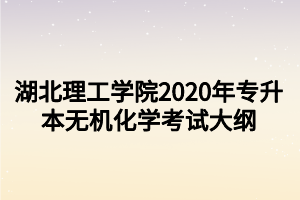 湖北理工學(xué)院2020年專升本無機(jī)化學(xué)考試大綱