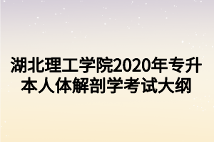 湖北理工學(xué)院2020年專升本人體解剖學(xué)考試大綱