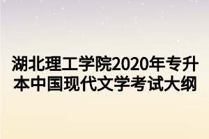 湖北理工學(xué)院2020年專(zhuān)升本中國(guó)現(xiàn)代文學(xué)考試大綱