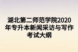 湖北第二師范學(xué)院2020年專(zhuān)升本新聞采訪與寫(xiě)作考試大綱