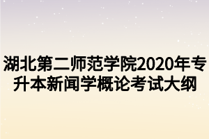 湖北第二師范學院2020年專升本新聞學概論考試大綱