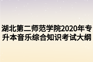 湖北第二師范學(xué)院2020年專(zhuān)升本音樂(lè)綜合知識(shí)考試大綱