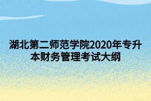 湖北第二師范學(xué)院2020年專(zhuān)升本財(cái)務(wù)管理考試大綱