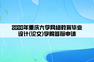 2020年重慶大學(xué)網(wǎng)絡(luò)教育畢業(yè)設(shè)計(論文)學(xué)院答辯申請