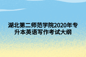 湖北第二師范學院2020年專升本英語寫作考試大綱