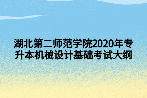 湖北第二師范學(xué)院2020年專升本機械設(shè)計基礎(chǔ)考試大綱