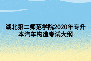 湖北第二師范學院2020年專升本汽車構(gòu)造考試大綱