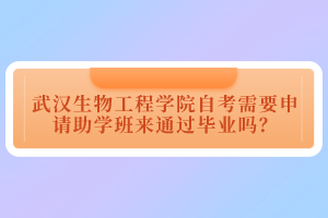 武漢生物工程學院自考需要申請助學班來通過畢業(yè)嗎？