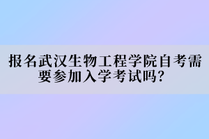 報名武漢生物工程學院自考需要參加入學考試嗎？