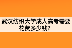 武漢紡織大學成人高考需要花費多少錢？