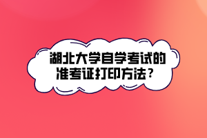 湖北大學(xué)自學(xué)考試的準(zhǔn)考證打印方法？