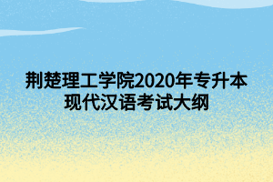 荊楚理工學(xué)院2020年專升本現(xiàn)代漢語(yǔ)考試大綱