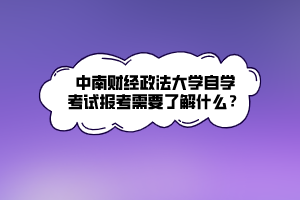 中南財經(jīng)政法大學自學考試報考需要了解什么？