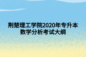 荊楚理工學(xué)院2020年專升本數(shù)學(xué)分析考試大綱