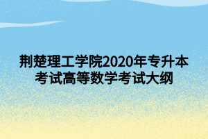 荊楚理工學院2020年專升本考試高等數學考試大綱