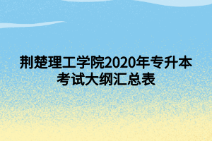 荊楚理工學院2020年專升本考試大綱匯總表