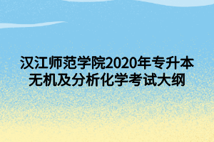 漢江師范學(xué)院2020年專升本無(wú)機(jī)及分析化學(xué)考試大綱