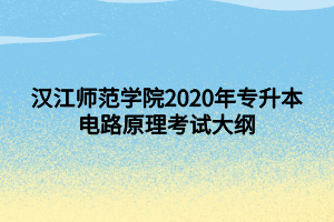 漢江師范學(xué)院2020年專升本電路原理考試大綱