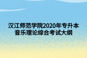 漢江師范學(xué)院2020年專(zhuān)升本音樂(lè)理論綜合考試大綱