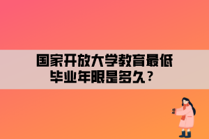 國(guó)家開(kāi)放大學(xué)教育最低畢業(yè)年限是多久？