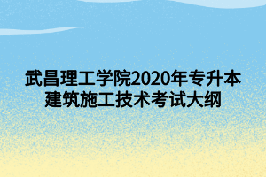 武昌理工學(xué)院2020年專升本建筑施工技術(shù)考試大綱