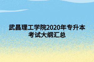 武昌理工學(xué)院2020年專升本考試大綱匯總