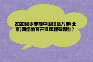 2020秋季學期中國地質大學(北京)網絡教育開設課程有哪些？